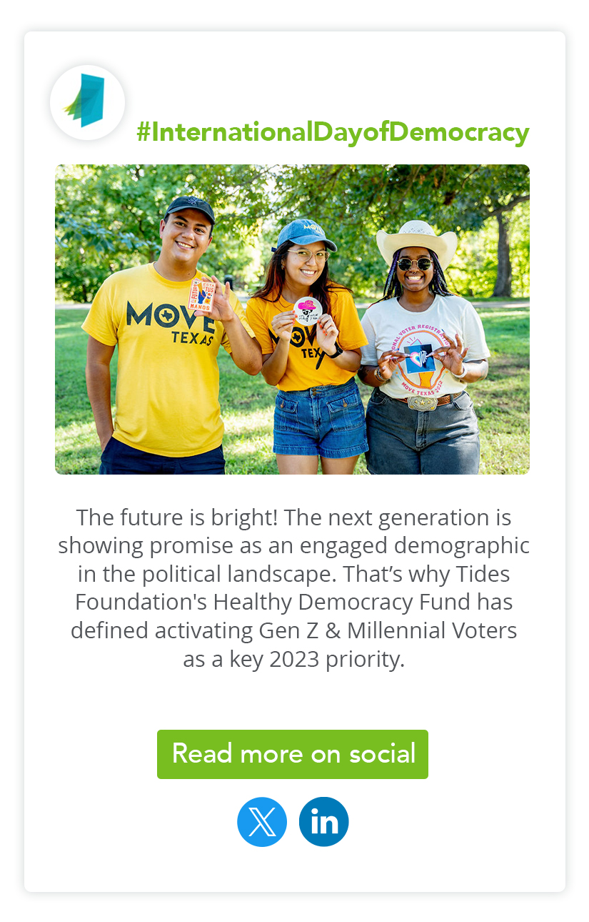 #InternationalDayofDemocracy | The future is bright! The next generation is showing promise as an engaged demographic in the political landscape. That’s why Tides Foundation's Healthy Democracy Fund has defined activating Gen Z & Millennial Voters as a key 2023 priority. 