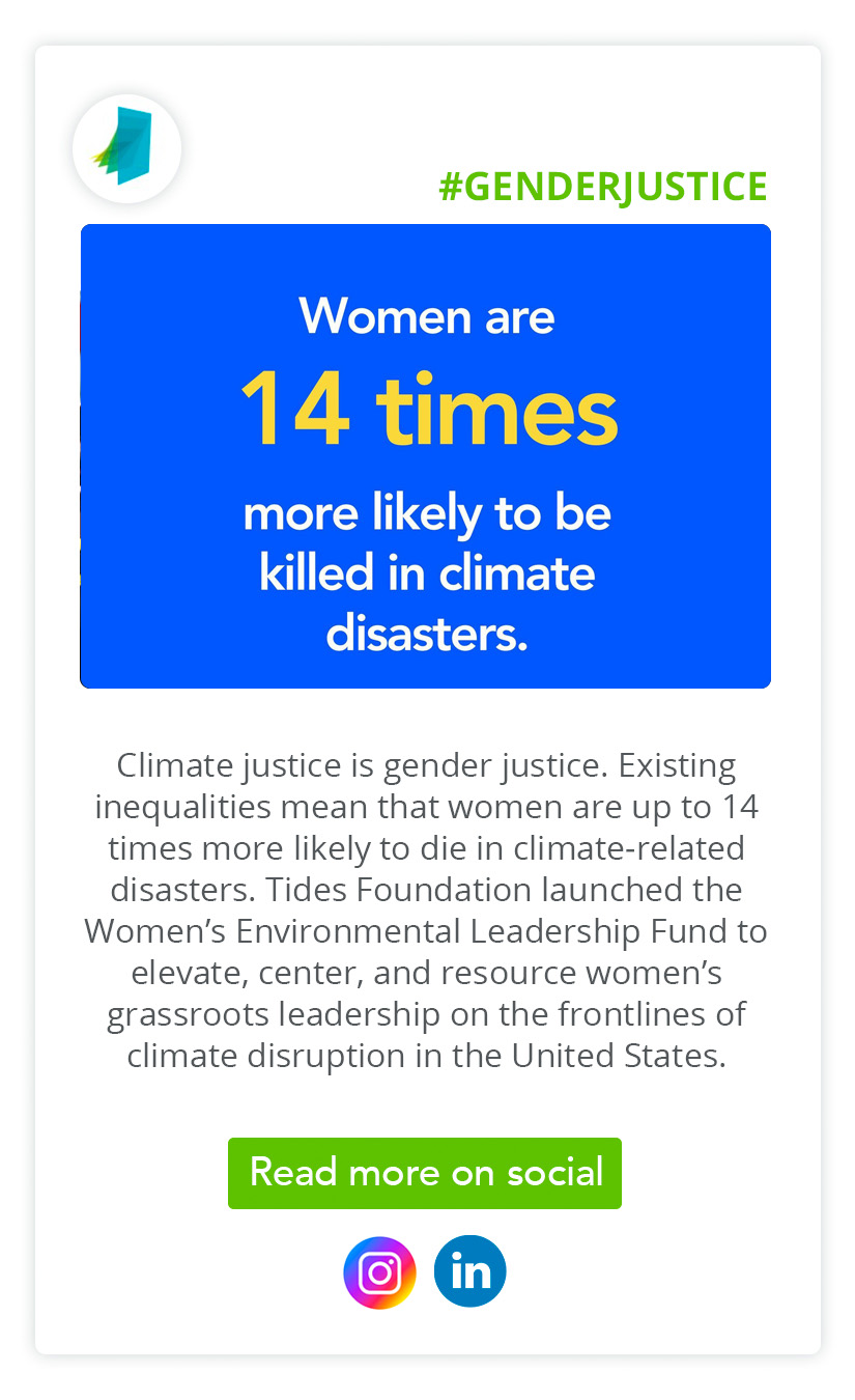 #IntersectionalEnvironmentalism| Climate justice is gender justice. Existing inequalities mean that women are up to 14 times more likely to die in climate-related disasters. Tides Foundation launched the Women’s Environmental Leadership Fund to elevate, center, and resource women’s grassroots leadership on the frontlines of climate disruption in the United States. 
